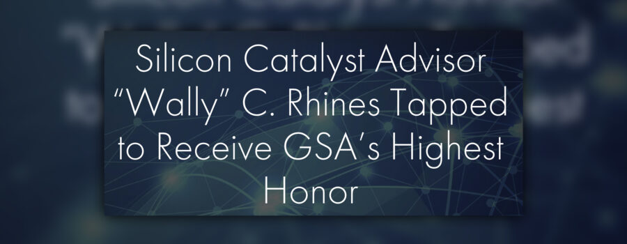 Silicon Catalyst Advisor “Wally” C. Rhines Tapped to Receive GSA’s Highest Honor: Dr. Morris Chang Exemplary Leadership Award
