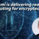Cornami is delivering real-time computing for encrypted data…