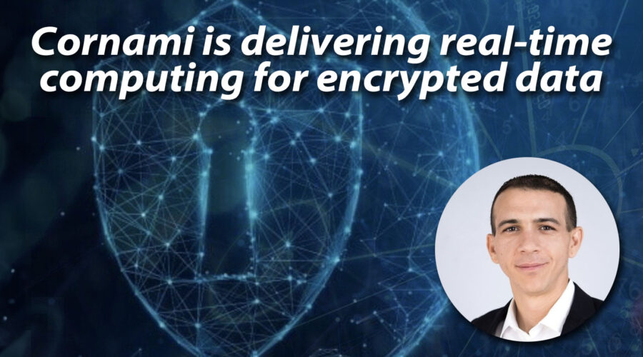 Cornami is delivering real-time computing for encrypted data…